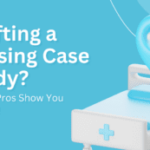 How to Write a Nursing Case Study? Let the Experts Help You!